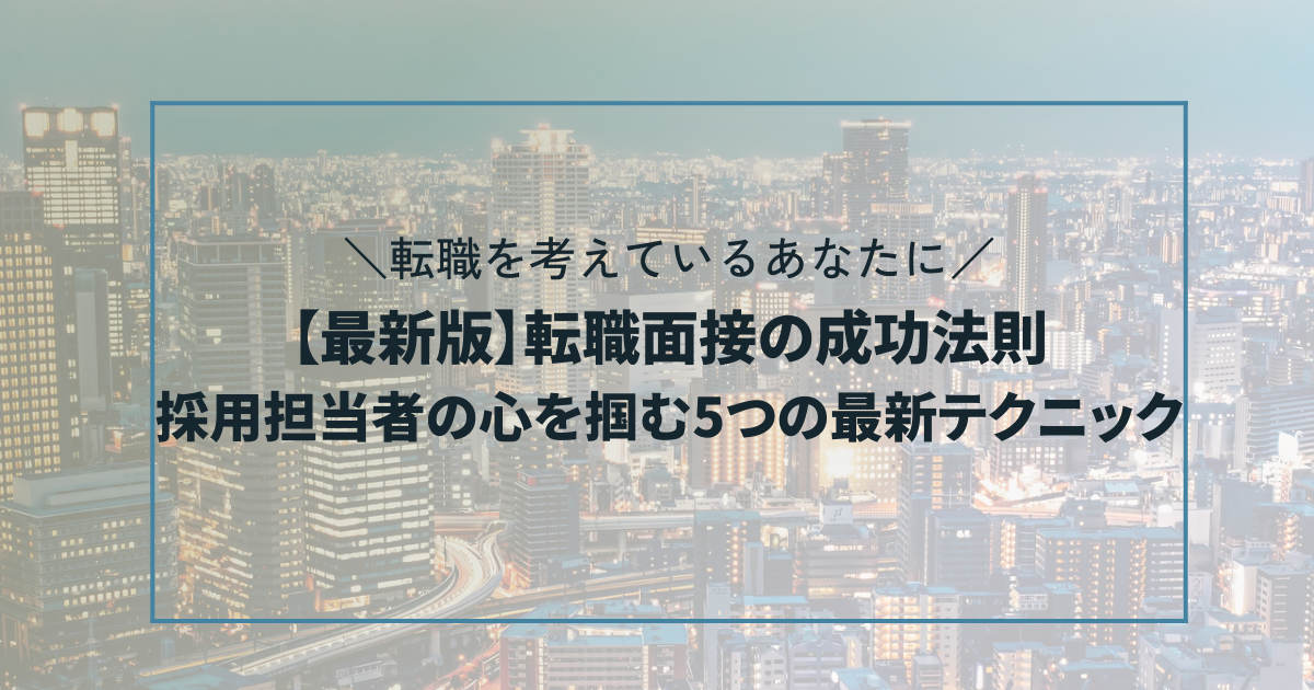 【最新版】転職面接の成功法則｜採用担当者の心を掴む5つの最新テクニック