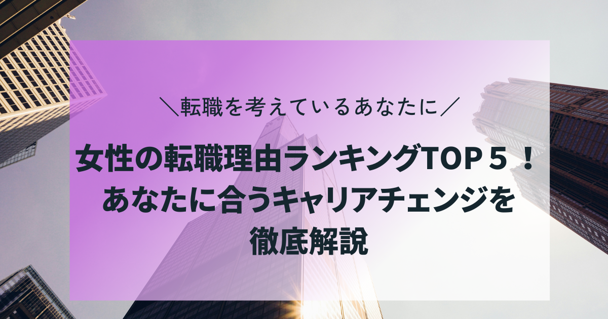 女性の転職理由ランキングTOP５！ あなたに合うキャリアチェンジを徹底解説