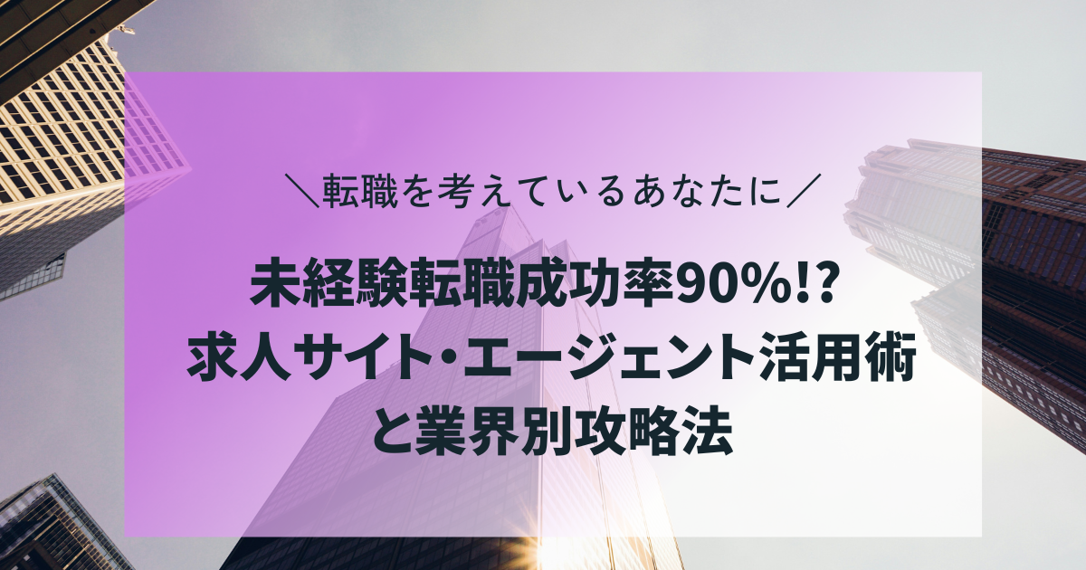 未経験転職成功率90%!? 求人サイト・エージェント活用術と業界別攻略法